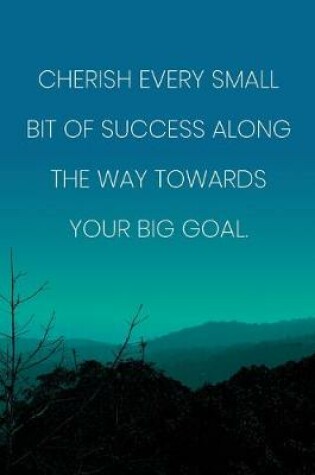 Cover of Inspirational Quote Notebook - 'Cherish Every Small Bit Of Success Along The Way Towards Your Big Goal.' - Inspirational Journal to Write in