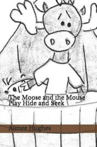 Cover of The Moose and the Mouse Play Hide and Seek