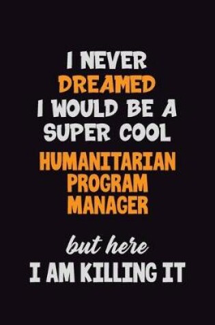 Cover of I Never Dreamed I would Be A Super Cool Humanitarian Program Manager But Here I Am Killing It