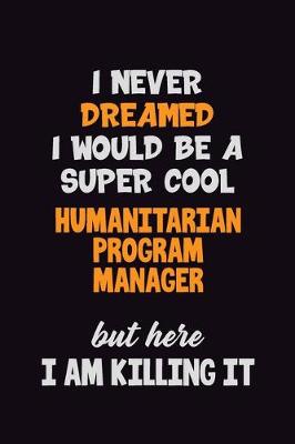 Book cover for I Never Dreamed I would Be A Super Cool Humanitarian Program Manager But Here I Am Killing It