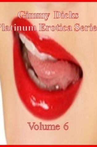 Cover of Gimmy Dicks Platinum Erotica Series: Volume 6