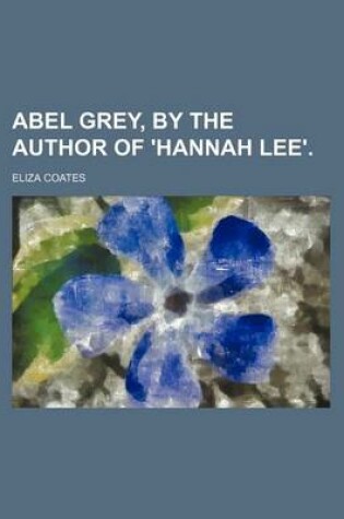 Cover of Abel Grey, by the Author of 'Hannah Lee'.