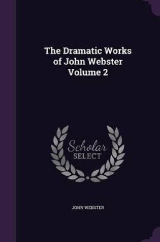 Cover of The Dramatic Works of John Webster Volume 2