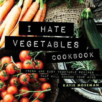 Book cover for I Hate Vegetables Cookbook