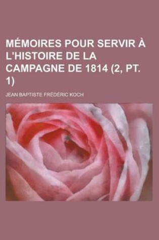 Cover of Memoires Pour Servir A L'Histoire de La Campagne de 1814 (2, PT. 1)