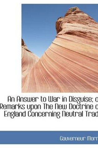 Cover of An Answer to War in Disguise; Or Remarks Upon the New Doctrine of England Concerning Neutral Trade