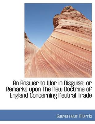 Book cover for An Answer to War in Disguise; Or Remarks Upon the New Doctrine of England Concerning Neutral Trade