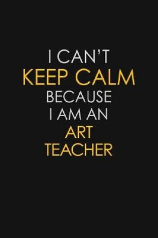 Cover of I Can't Keep Calm Because I Am An Art Teacher