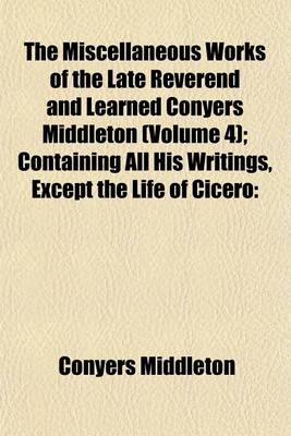 Book cover for The Miscellaneous Works of the Late Reverend and Learned Conyers Middleton (Volume 4); Containing All His Writings, Except the Life of Cicero