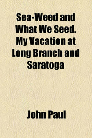 Cover of Sea-Weed and What We Seed. My Vacation at Long Branch and Saratoga