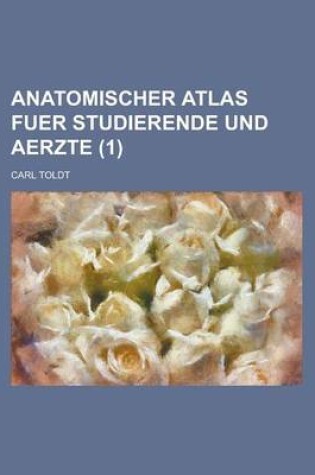 Cover of Anatomischer Atlas Fuer Studierende Und Aerzte Volume 1