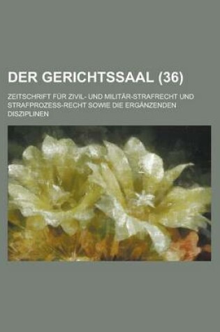 Cover of Der Gerichtssaal (36); Zeitschrift Fur Zivil- Und Militar-Strafrecht Und Strafprozess-Recht Sowie Die Erganzenden Disziplinen