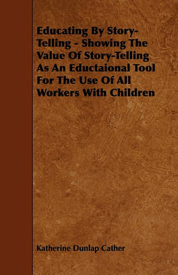 Book cover for Educating By Story-Telling - Showing The Value Of Story-Telling As An Eductaional Tool For The Use Of All Workers With Children