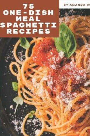 Cover of 75 One-Dish Meal Spaghetti Recipes