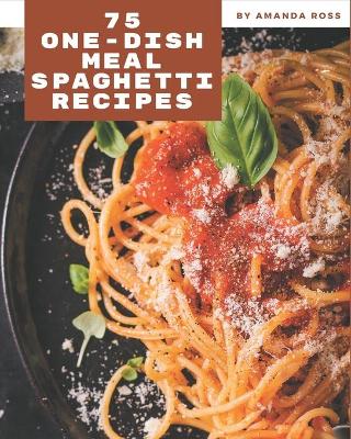 Book cover for 75 One-Dish Meal Spaghetti Recipes