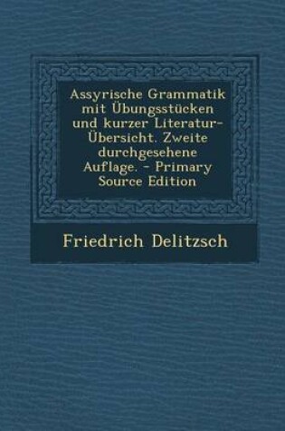 Cover of Assyrische Grammatik Mit Ubungsstucken Und Kurzer Literatur-Ubersicht. Zweite Durchgesehene Auflage.