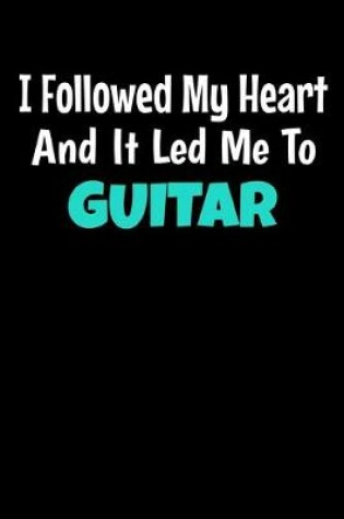 Cover of I Followed My Heart And It Led Me To Guitar