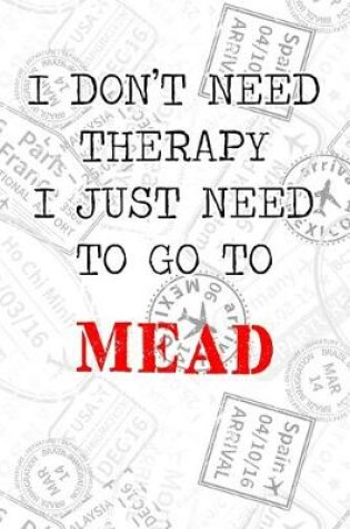 Cover of I Don't Need Therapy I Just Need To Go To Mead