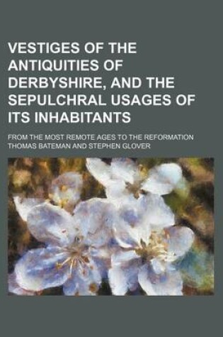 Cover of Vestiges of the Antiquities of Derbyshire, and the Sepulchral Usages of Its Inhabitants; From the Most Remote Ages to the Reformation