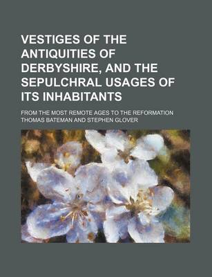 Book cover for Vestiges of the Antiquities of Derbyshire, and the Sepulchral Usages of Its Inhabitants; From the Most Remote Ages to the Reformation