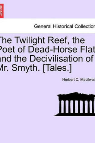 Cover of The Twilight Reef, the Poet of Dead-Horse Flat, and the Decivilisation of Mr. Smyth. [Tales.]