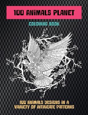 Cover of 100 Animals Planet - Coloring Book - 100 Animals designs in a variety of intricate patterns