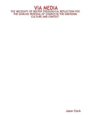 Book cover for Via Media: The Necessity of Deeper Theological Reflection for the Genuine Renewal of Church in the Emerging Culture and Context