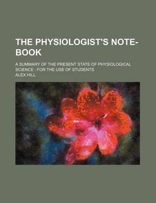 Book cover for The Physiologist's Note-Book; A Summary of the Present State of Physiological Science