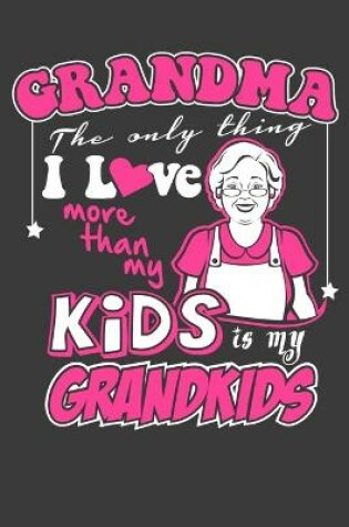 Cover of Grandma The Only Thing I Love More Than My Kids Is My Grandkids