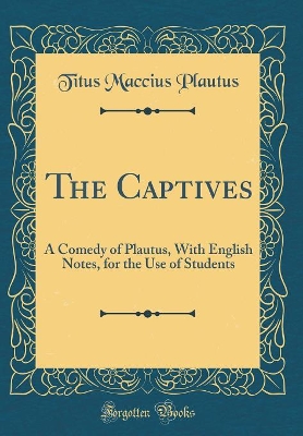 Book cover for The Captives: A Comedy of Plautus, With English Notes, for the Use of Students (Classic Reprint)