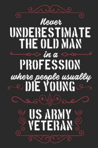 Cover of Never Underestimate The Old Man in a Profession Where People Usually Die Young US Army Veteran