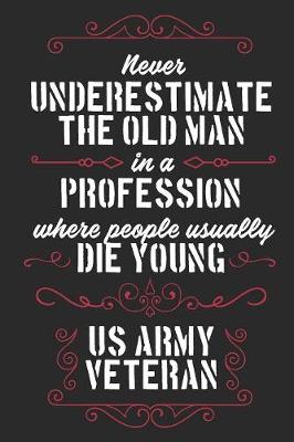 Book cover for Never Underestimate The Old Man in a Profession Where People Usually Die Young US Army Veteran