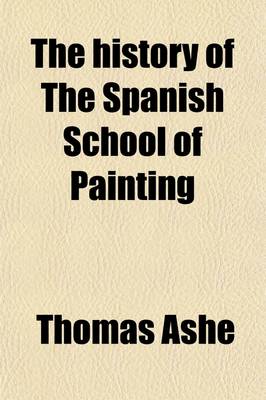 Book cover for The History of the Spanish School of Painting; To Which Is Appended an Historical Sketch of the Rise and Progress of the Art of Miniature Illumination