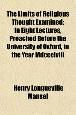 Cover of The Limits of Religious Thought Examined; In Eight Lectures, Preached Before the University of Oxford, in the Year MDCCCLVIII