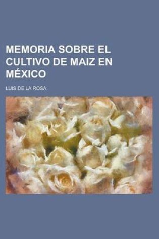 Cover of Memoria Sobre El Cultivo de Maiz En Mexico