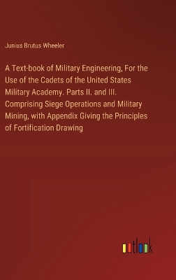 Book cover for A Text-book of Military Engineering, For the Use of the Cadets of the United States Military Academy. Parts II. and III. Comprising Siege Operations and Military Mining, with Appendix Giving the Principles of Fortification Drawing