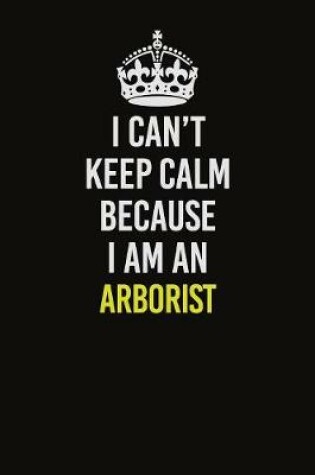 Cover of I Can�t Keep Calm Because I Am An Arborist