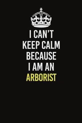 Book cover for I Can�t Keep Calm Because I Am An Arborist