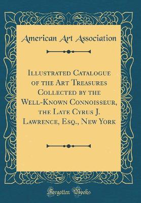 Book cover for Illustrated Catalogue of the Art Treasures Collected by the Well-Known Connoisseur, the Late Cyrus J. Lawrence, Esq., New York (Classic Reprint)