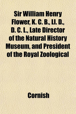 Book cover for Sir William Henry Flower, K. C. B., LL. D., D. C. L., Late Director of the Natural History Museum, and President of the Royal Zoological