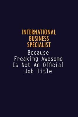 Book cover for International Business Specialist Because Freaking Awesome is not An Official Job Title