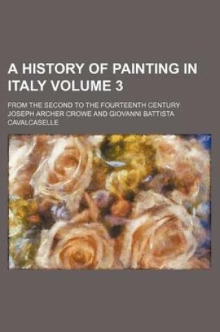 Cover of A History of Painting in Italy Volume 3; From the Second to the Fourteenth Century