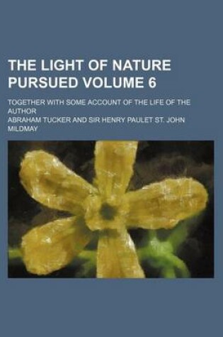 Cover of The Light of Nature Pursued Volume 6; Together with Some Account of the Life of the Author