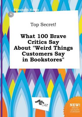 Book cover for Top Secret! What 100 Brave Critics Say about Weird Things Customers Say in Bookstores