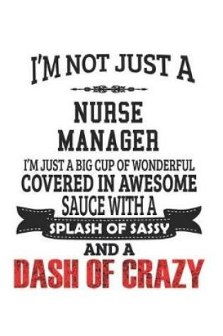 Cover of I'm Not Just A Nurse Manager I'm Just A Big Cup Of Wonderful Covered In Awesome Sauce With A Splash Of Sassy And A Dash Of Crazy