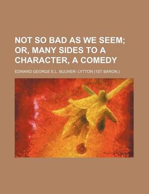 Book cover for Not So Bad as We Seem; Or, Many Sides to a Character, a Comedy