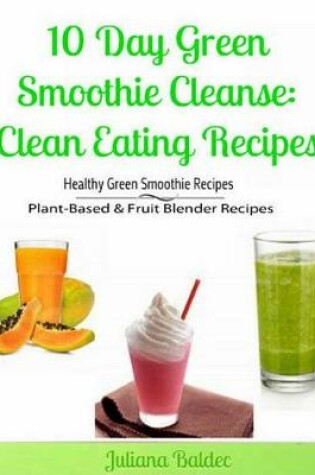 Cover of 10 Day Green Smoothie Cleanse: Clean Eating Recipes