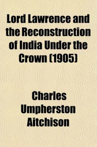 Cover of Lord Lawrence and the Reconstruction of India Under the Crown (1905)