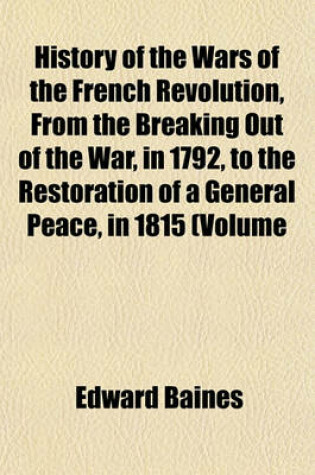 Cover of History of the Wars of the French Revolution, from the Breaking Out of the War, in 1792, to the Restoration of a General Peace, in 1815 (Volume 3); Comprehending the Civil History of Great Britain and France, During That Period