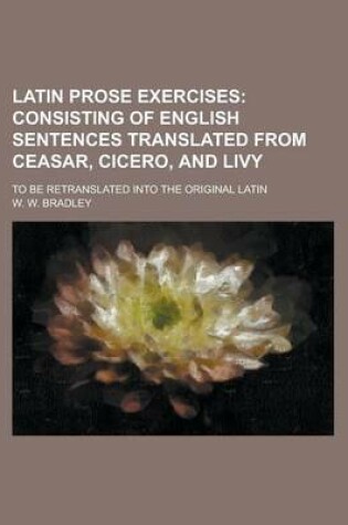 Cover of Latin Prose Exercises; To Be Retranslated Into the Original Latin